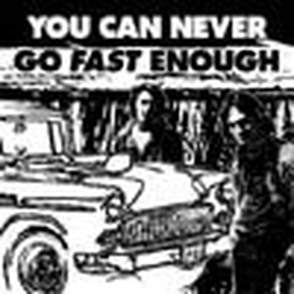 you can never go fast enough